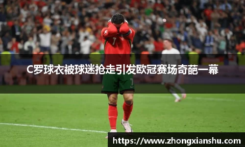 C罗球衣被球迷抢走引发欧冠赛场奇葩一幕