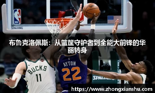 布鲁克洛佩斯：从篮筐守护者到全能大前锋的华丽转身