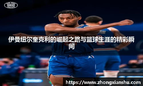 伊曼纽尔奎克利的崛起之路与篮球生涯的精彩瞬间